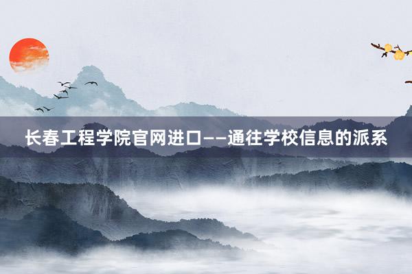 长春工程学院官网进口——通往学校信息的派系